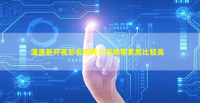 湟源新开夜总会招聘公司顾客素质比较高